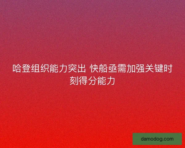 哈登组织能力突出 快船亟需加强关键时刻得分能力
